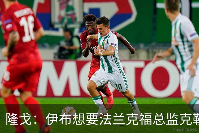 隆戈：伊布想要法兰克福总监克勒舍，后者没有朗尼克那么有控制欲